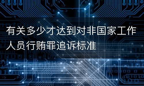 有关多少才达到对非国家工作人员行贿罪追诉标准