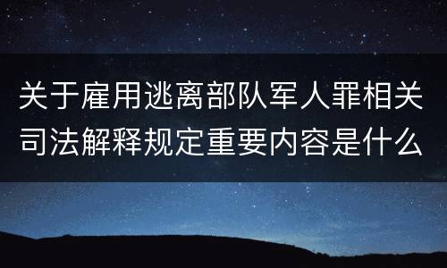 关于雇用逃离部队军人罪相关司法解释规定重要内容是什么
