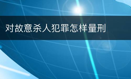 对故意杀人犯罪怎样量刑
