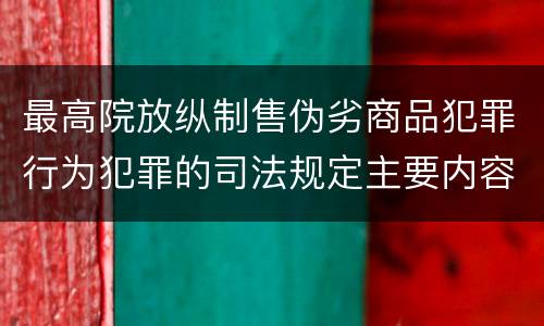 最高院放纵制售伪劣商品犯罪行为犯罪的司法规定主要内容是什么