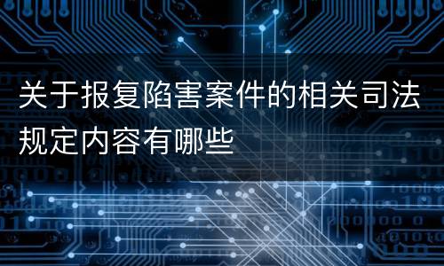 关于报复陷害案件的相关司法规定内容有哪些