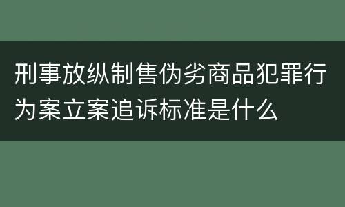 刑事放纵制售伪劣商品犯罪行为案立案追诉标准是什么