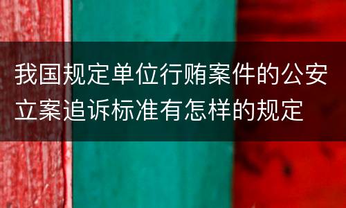 我国规定单位行贿案件的公安立案追诉标准有怎样的规定