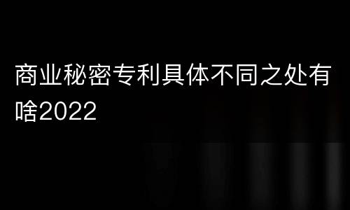 商业秘密专利具体不同之处有啥2022