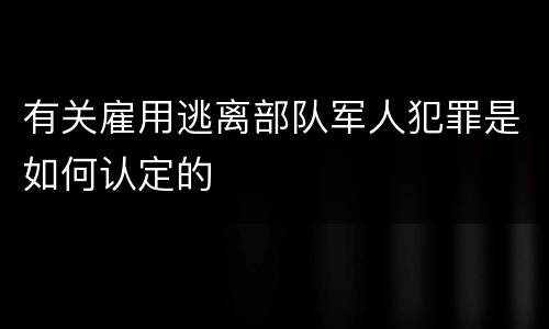 有关雇用逃离部队军人犯罪是如何认定的