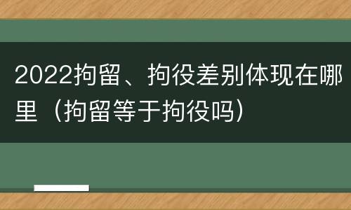 2022拘留、拘役差别体现在哪里（拘留等于拘役吗）
