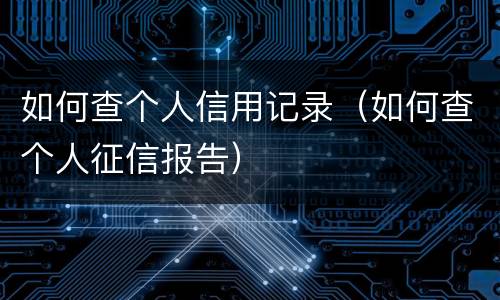 如何查个人信用记录（如何查个人征信报告）