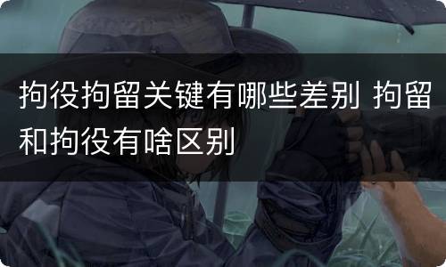 拘役拘留关键有哪些差别 拘留和拘役有啥区别