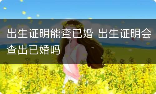 出生证明能查已婚 出生证明会查出已婚吗