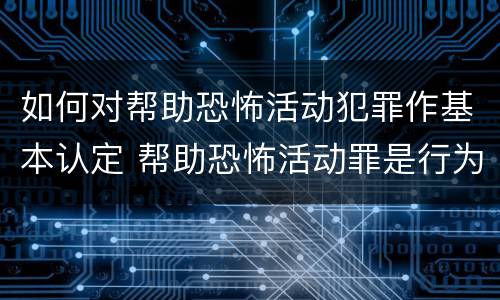 如何对帮助恐怖活动犯罪作基本认定 帮助恐怖活动罪是行为犯吗