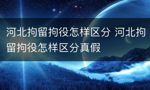 河北拘留拘役怎样区分 河北拘留拘役怎样区分真假