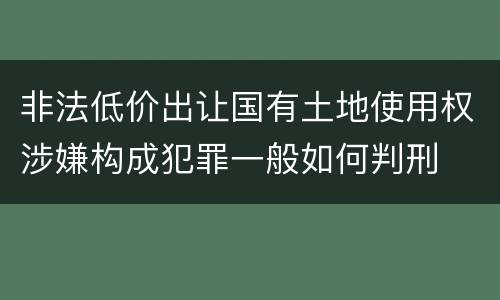 非法低价出让国有土地使用权涉嫌构成犯罪一般如何判刑