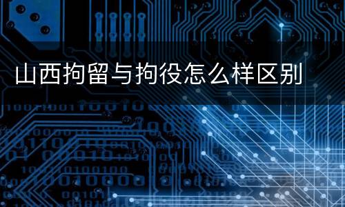 山西拘留与拘役怎么样区别