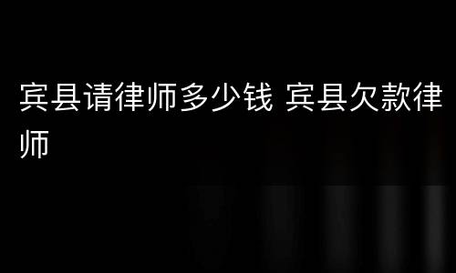 宾县请律师多少钱 宾县欠款律师