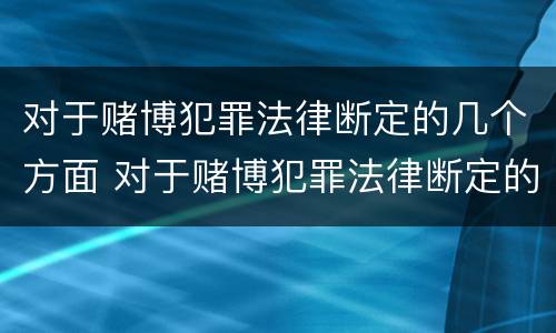 对于赌博犯罪法律断定的几个方面 对于赌博犯罪法律断定的几个方面怎么处理