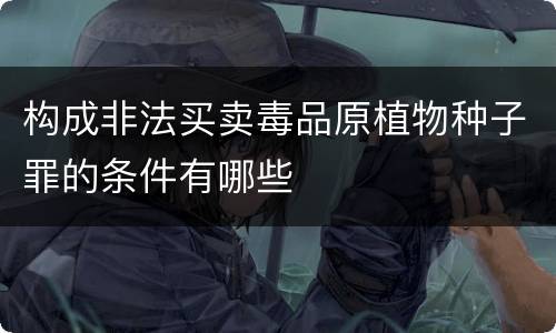 构成非法买卖毒品原植物种子罪的条件有哪些