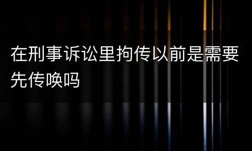 在刑事诉讼里拘传以前是需要先传唤吗