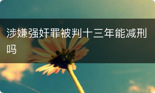 涉嫌强奸罪被判十三年能减刑吗