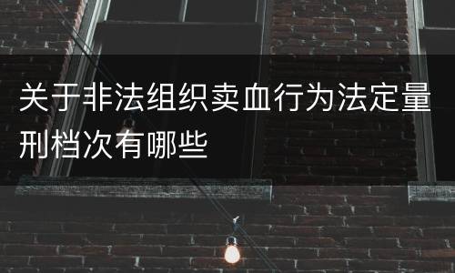 关于非法组织卖血行为法定量刑档次有哪些