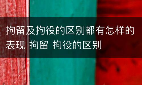 拘留及拘役的区别都有怎样的表现 拘留 拘役的区别