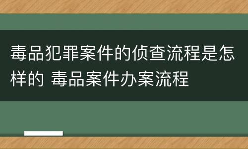 毒品犯罪案件的侦查流程是怎样的 毒品案件办案流程