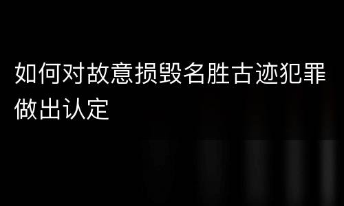 如何对故意损毁名胜古迹犯罪做出认定