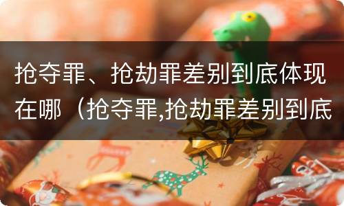 抢夺罪、抢劫罪差别到底体现在哪（抢夺罪,抢劫罪差别到底体现在哪里）