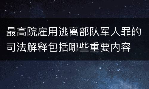 最高院雇用逃离部队军人罪的司法解释包括哪些重要内容