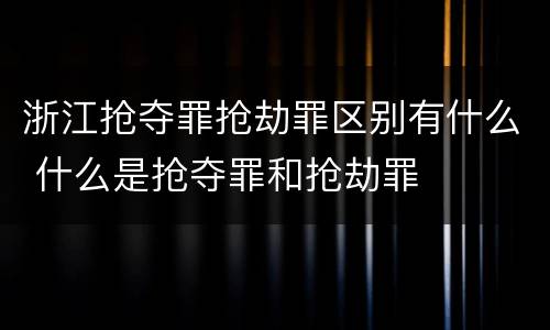 浙江抢夺罪抢劫罪区别有什么 什么是抢夺罪和抢劫罪