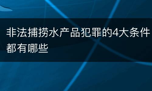 非法捕捞水产品犯罪的4大条件都有哪些