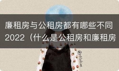 廉租房与公租房都有哪些不同2022（什么是公租房和廉租房）
