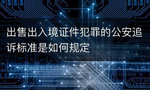出售出入境证件犯罪的公安追诉标准是如何规定