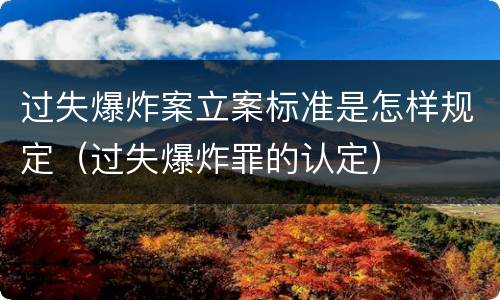 过失爆炸案立案标准是怎样规定（过失爆炸罪的认定）