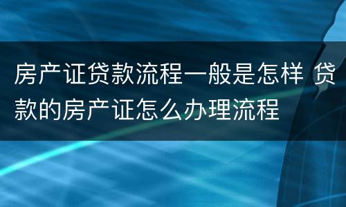 房产证贷款流程一般是怎样 贷款的房产证怎么办理流程
