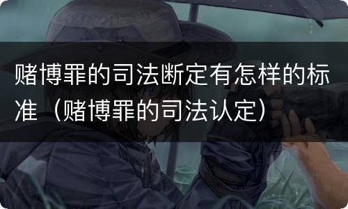 赌博罪的司法断定有怎样的标准（赌博罪的司法认定）