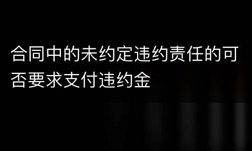 合同中的未约定违约责任的可否要求支付违约金