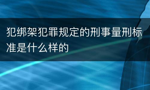 犯绑架犯罪规定的刑事量刑标准是什么样的