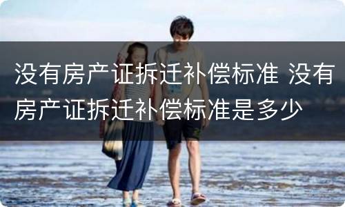 没有房产证拆迁补偿标准 没有房产证拆迁补偿标准是多少