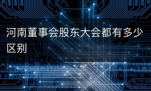 河南董事会股东大会都有多少区别