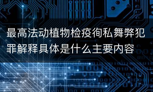 最高法动植物检疫徇私舞弊犯罪解释具体是什么主要内容