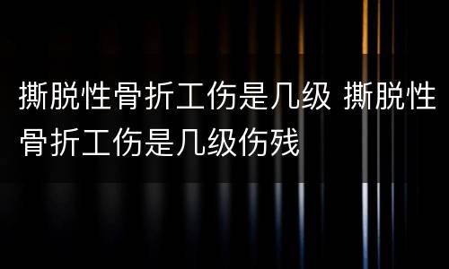 撕脱性骨折工伤是几级 撕脱性骨折工伤是几级伤残