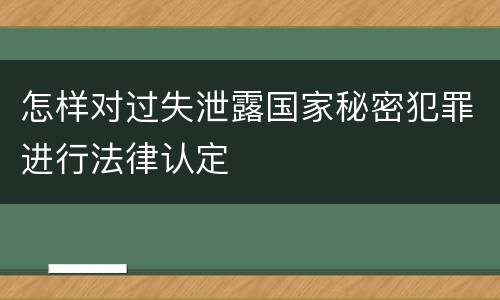 怎样对过失泄露国家秘密犯罪进行法律认定