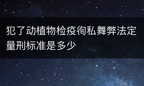 犯了动植物检疫徇私舞弊法定量刑标准是多少