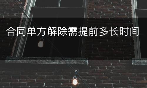 合同单方解除需提前多长时间