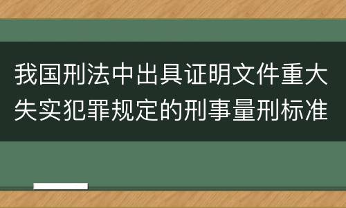 我国刑法中出具证明文件重大失实犯罪规定的刑事量刑标准是多少