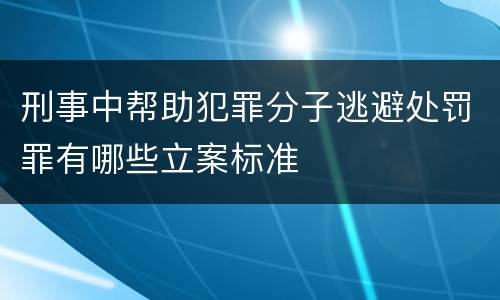 刑事中帮助犯罪分子逃避处罚罪有哪些立案标准