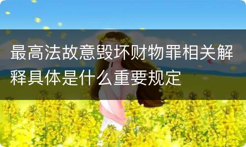 最高法故意毁坏财物罪相关解释具体是什么重要规定