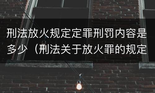 刑法放火规定定罪刑罚内容是多少（刑法关于放火罪的规定）
