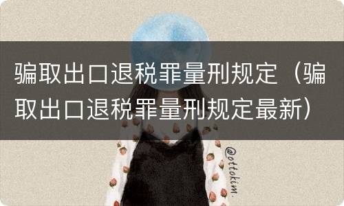 骗取出口退税罪量刑规定（骗取出口退税罪量刑规定最新）