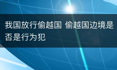 我国放行偷越国 偷越国边境是否是行为犯